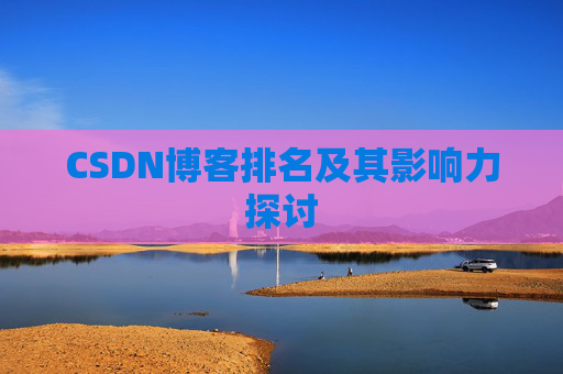 CSDN博客排名及其影响力探讨 CSDN博客排名及其影响力探讨